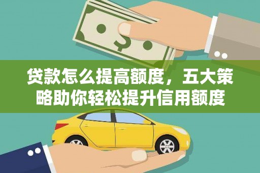 临安贷款怎么提高额度，五大策略助你轻松提升信用额度