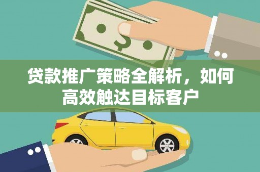 临安贷款推广策略全解析，如何高效触达目标客户