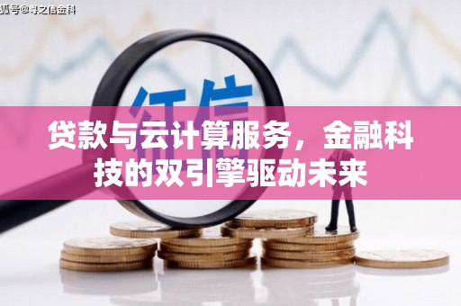 临安贷款与云计算服务，金融科技的双引擎驱动未来