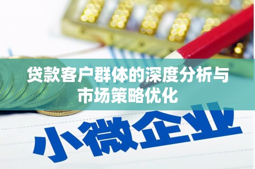 临安贷款客户群体的深度分析与市场策略优化