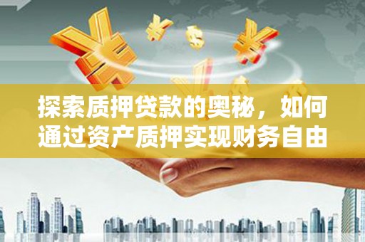 临安探索质押贷款的奥秘，如何通过资产质押实现财务自由