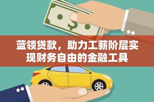 临安蓝领贷款，助力工薪阶层实现财务自由的金融工具