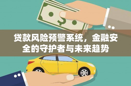 临安贷款风险预警系统，金融安全的守护者与未来趋势