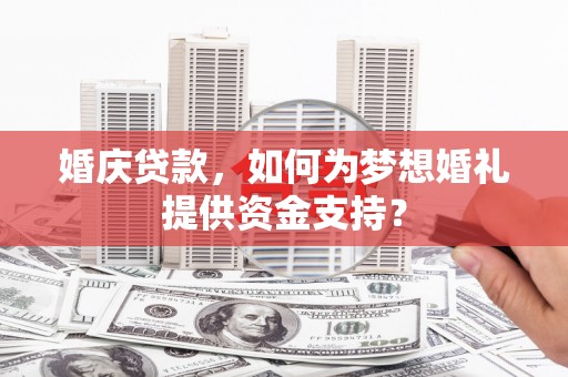 临安婚庆贷款，如何为梦想婚礼提供资金支持？