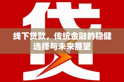 临安线下贷款，传统金融的稳健选择与未来展望