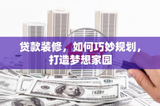 临安贷款装修，如何巧妙规划，打造梦想家园