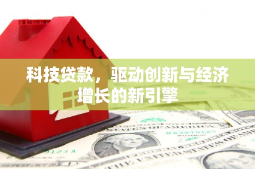 临安科技贷款，驱动创新与经济增长的新引擎