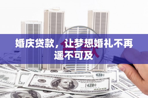 临安婚庆贷款，让梦想婚礼不再遥不可及