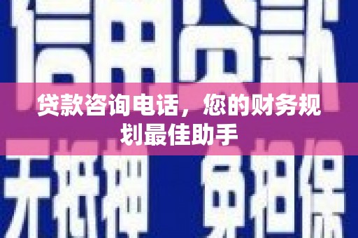 临安贷款咨询电话，您的财务规划最佳助手