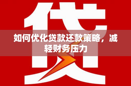 临安如何优化贷款还款策略，减轻财务压力