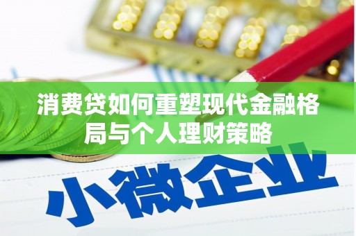 临安消费贷如何重塑现代金融格局与个人理财策略