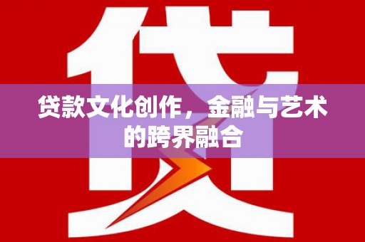 临安贷款文化创作，金融与艺术的跨界融合