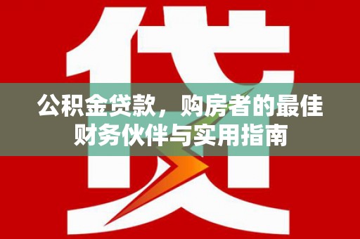 临安公积金贷款，购房者的最佳财务伙伴与实用指南