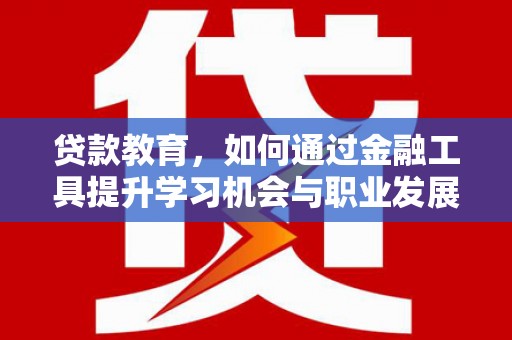 临安贷款教育，如何通过金融工具提升学习机会与职业发展