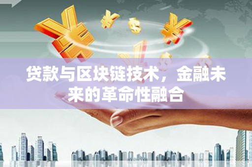 临安贷款与区块链技术，金融未来的革命性融合