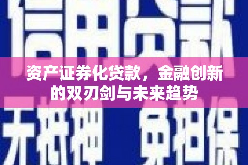 临安资产证券化贷款，金融创新的双刃剑与未来趋势