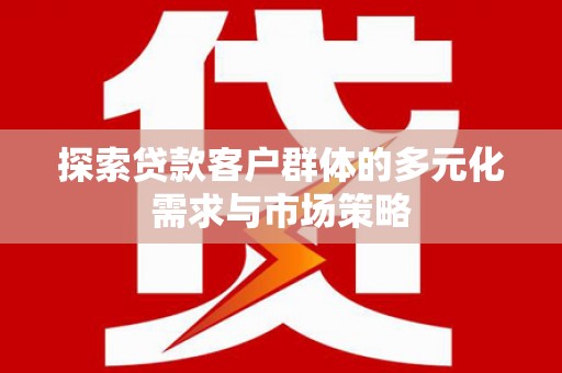 临安探索贷款客户群体的多元化需求与市场策略