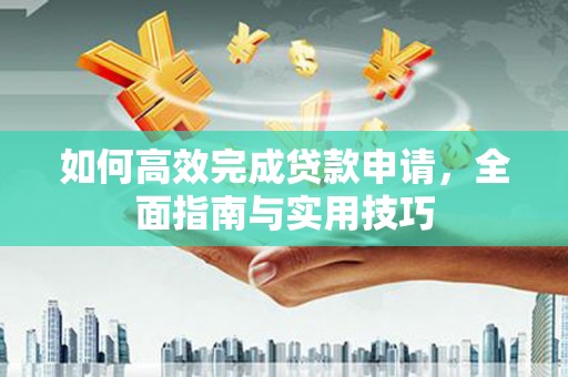 临安如何高效完成贷款申请，全面指南与实用技巧