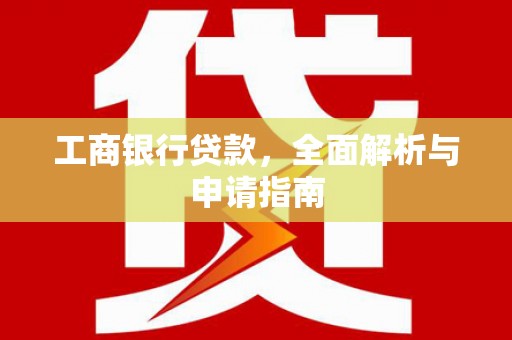 临安工商银行贷款，全面解析与申请指南