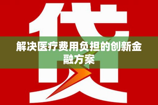 临安解决医疗费用负担的创新金融方案