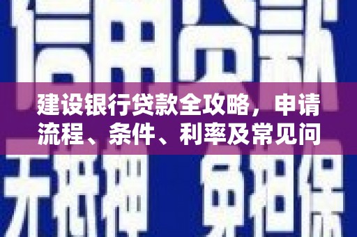 临安建设银行贷款全攻略，申请流程、条件、利率及常见问题解答