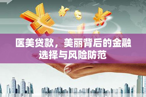 临安医美贷款，美丽背后的金融选择与风险防范