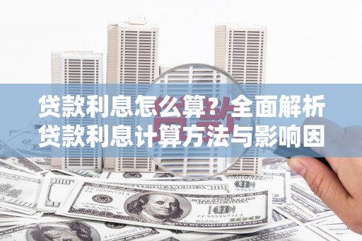 临安贷款利息怎么算？全面解析贷款利息计算方法与影响因素