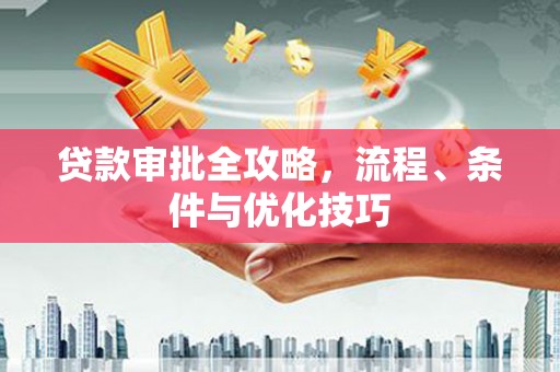 临安贷款审批全攻略，流程、条件与优化技巧