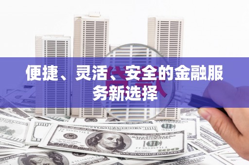临安便捷、灵活、安全的金融服务新选择