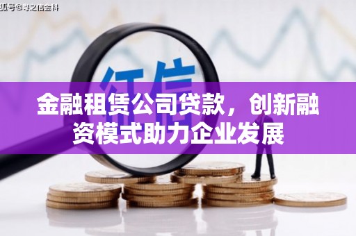 临安金融租赁公司贷款，创新融资模式助力企业发展